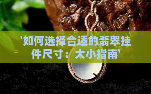 '如何选择合适的翡翠挂件尺寸：大小指南'