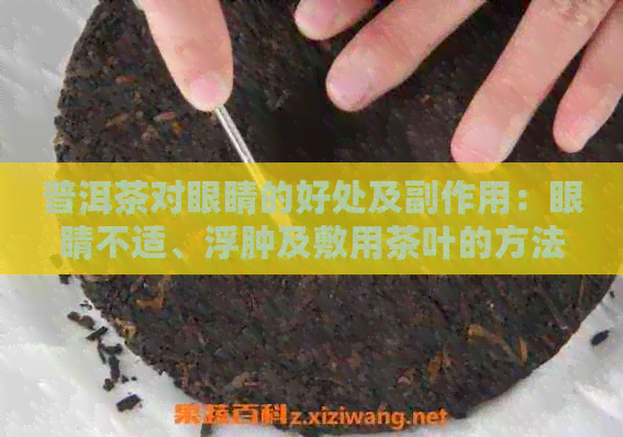 普洱茶对眼睛的好处及副作用：眼睛不适、浮肿及敷用茶叶的方法