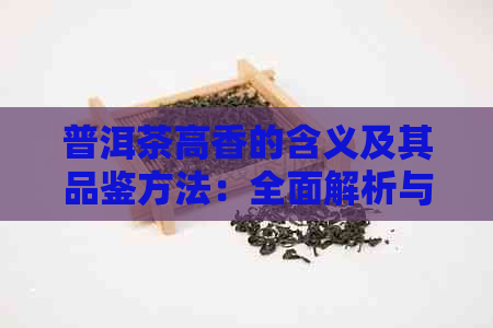 普洱茶高香的含义及其品鉴方法：全面解析与实战指南