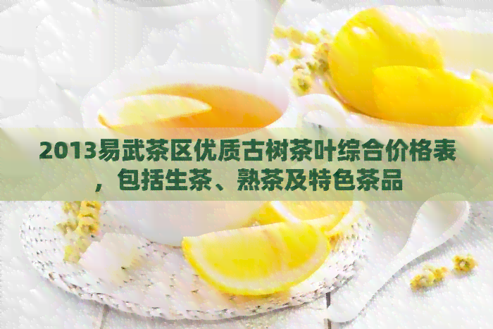 2013易武茶区优质古树茶叶综合价格表，包括生茶、熟茶及特色茶品