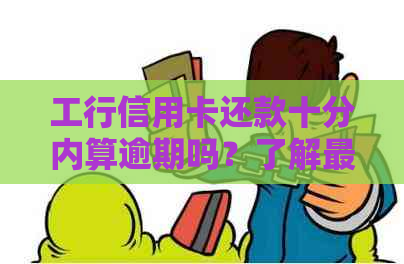 工行信用卡还款十分内算逾期吗？了解最新资讯与处理方法