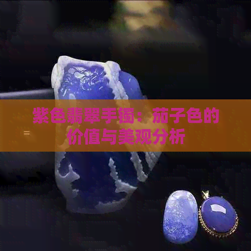 紫色翡翠手镯：茄子色的价值与美观分析