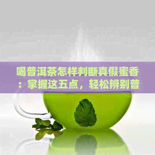 喝普洱茶怎样判断真假蜜香：掌握这五点，轻松辨别普洱茶的真假