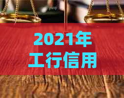 2021年工行信用卡逾期新法规：全面解析逾期还款、罚息、期还款等重要事项