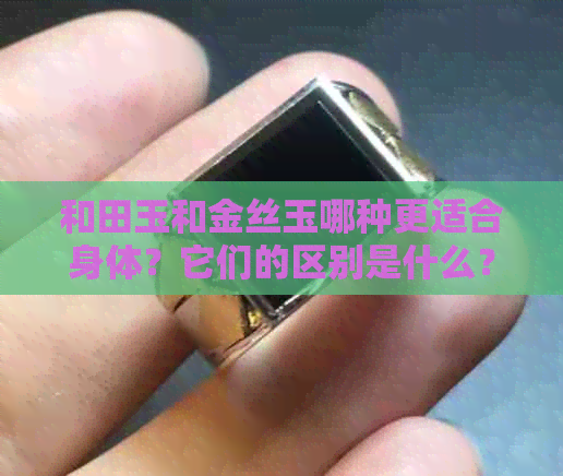 和田玉和金丝玉哪种更适合身体？它们的区别是什么？