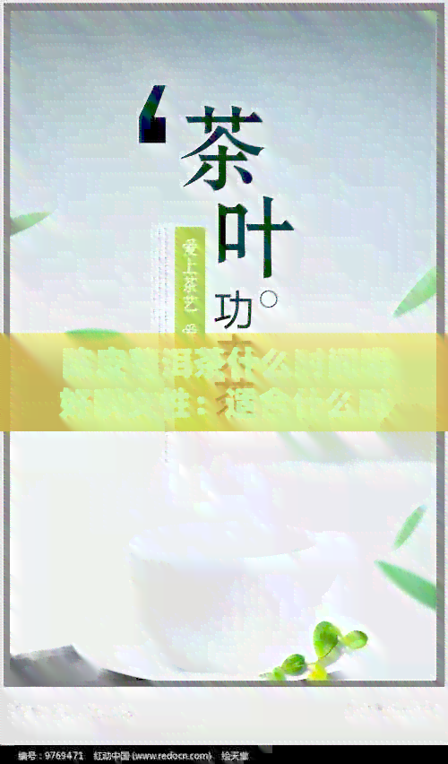 陈皮普洱茶什么时间喝好啊女性：适合什么时候喝、节及女性喝的好处。