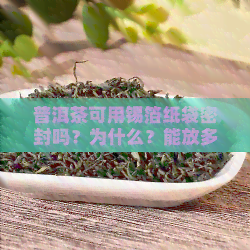 普洱茶可用锡箔纸袋密封吗？为什么？能放多久？