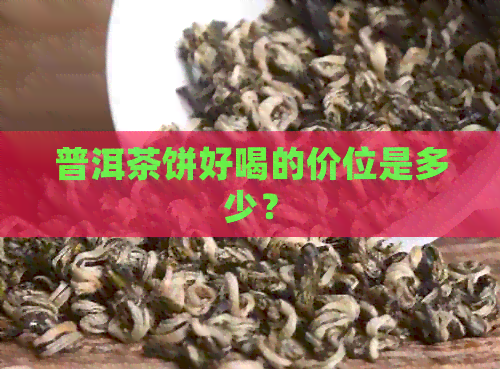 普洱茶饼好喝的价位是多少？