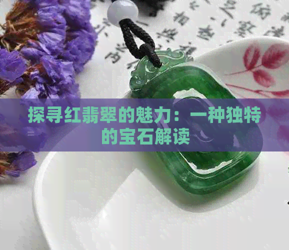 探寻红翡翠的魅力：一种独特的宝石解读