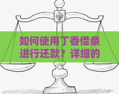 如何使用丁香借条进行还款？详细的还款步骤和注意事项