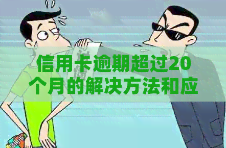 信用卡逾期超过20个月的解决方法和应对策略