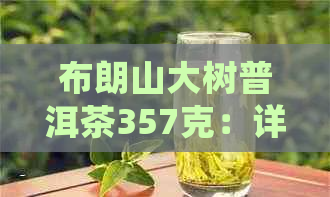 布朗山大树普洱茶357克：详细介绍、品鉴方法、冲泡技巧及收藏建议