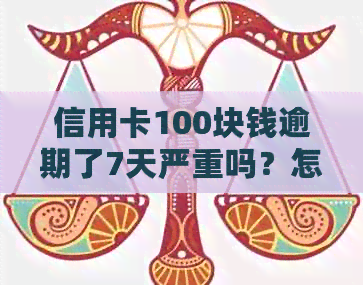 信用卡100块钱逾期了7天严重吗？怎么办？会有什么后果？