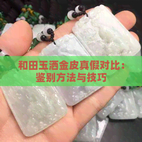 和田玉洒金皮真假对比：鉴别方法与技巧