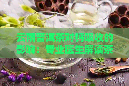 云南普洱茶对钙吸收的影响：专业医生解读茶叶中的流失与导致因素