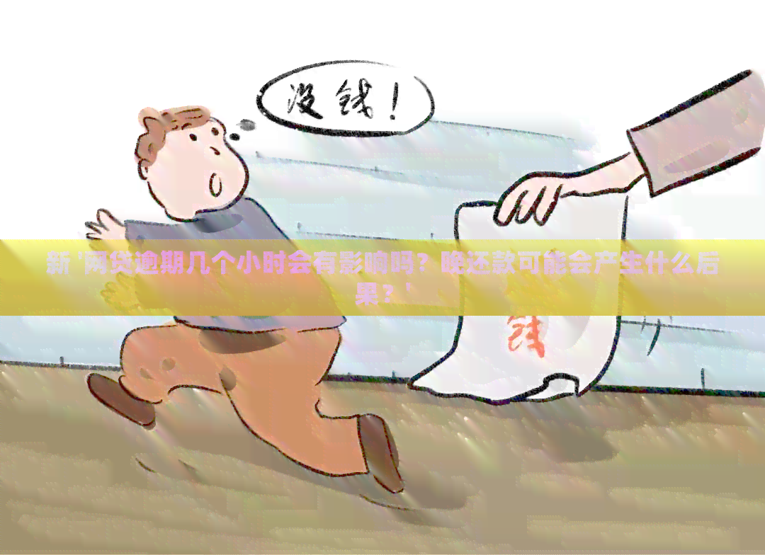 新 '网贷逾期几个小时会有影响吗？晚还款可能会产生什么后果？'