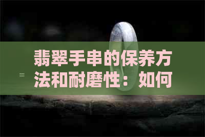 翡翠手串的保养方法和耐磨性：如何延长翡翠手串的使用寿命？