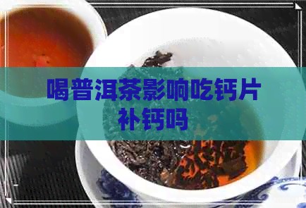 喝普洱茶影响吃钙片补钙吗