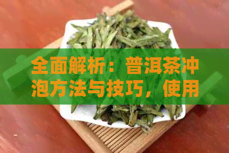 全面解析：普洱茶冲泡方法与技巧，使用碗是否更佳？如何正确泡制普洱茶？