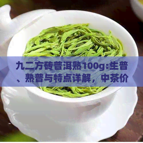 九二方砖普洱熟100g:生普、熟普与特点详解，中茶价格行情