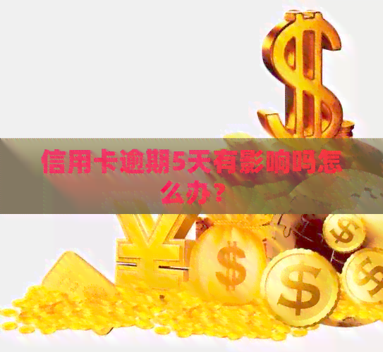 信用卡逾期5天有影响吗怎么办？