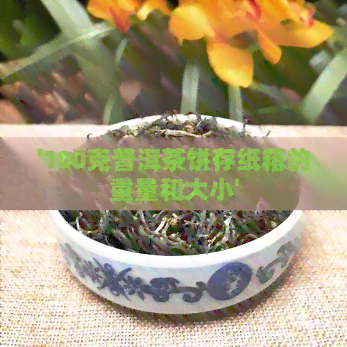 '100克普洱茶饼存纸箱的重量和大小'