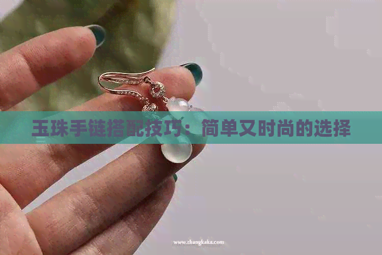 玉珠手链搭配技巧：简单又时尚的选择