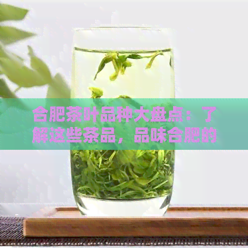 合肥茶叶品种大盘点：了解这些茶品，品味合肥的茶文化