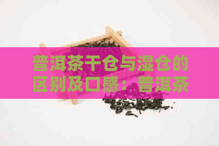 普洱茶干仓与湿仓的区别及口感：普洱茶干仓好还是湿仓好，哪一种更好喝？