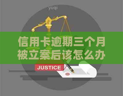 信用卡逾期三个月被立案后该怎么办？解决方法全面解析