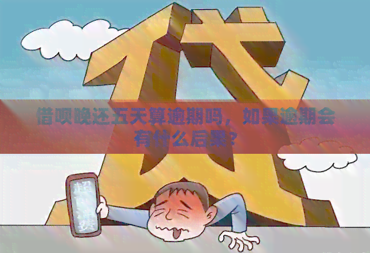 借呗晚还五天算逾期吗，如果逾期会有什么后果？