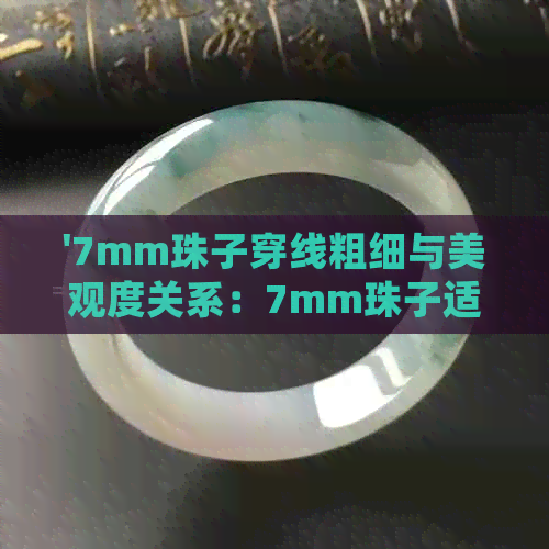 '7mm珠子穿线粗细与美观度关系：7mm珠子适合多粗的玉线？'