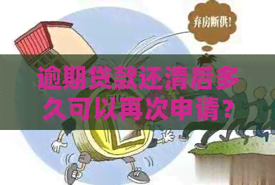 逾期贷款还清后多久可以再次申请？了解详细条件和步骤