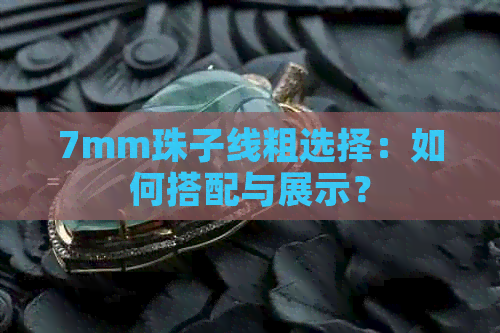 7mm珠子线粗选择：如何搭配与展示？