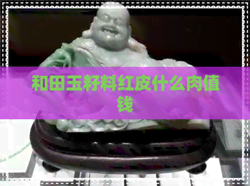 和田玉籽料红皮什么肉值钱