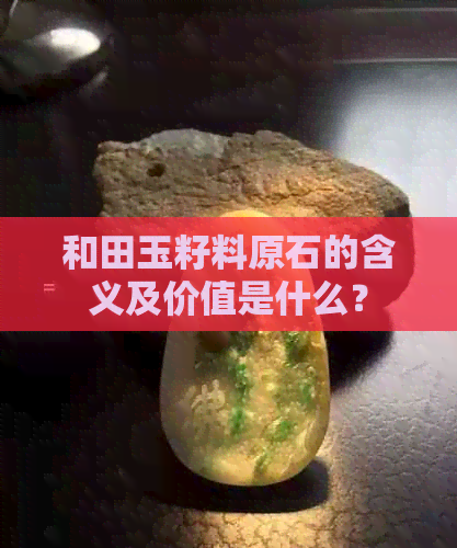 和田玉籽料原石的含义及价值是什么？