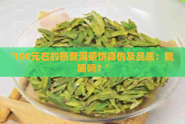 '100元右的熟普洱茶饼真伪及品质：能喝吗？'