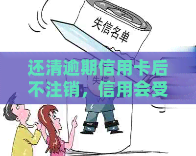 还清逾期信用卡后不注销，信用会受到什么影响？