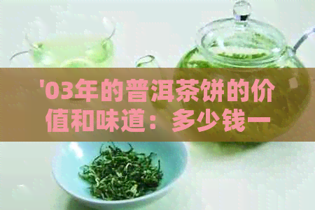 '03年的普洱茶饼的价值和味道：多少钱一斤？'