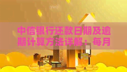 中信银行还款日期及逾期计算方法详解：每月7号还款是否算逾期？