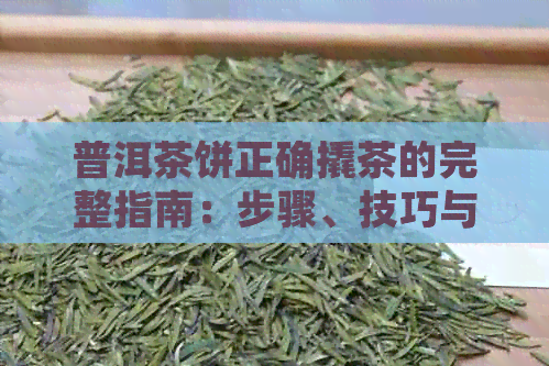 普洱茶饼正确撬茶的完整指南：步骤、技巧与注意事项，让你轻松品鉴好茶