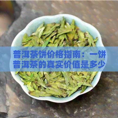 普洱茶饼价格指南：一饼普洱茶的真实价值是多少？如何判断其质量与价格？