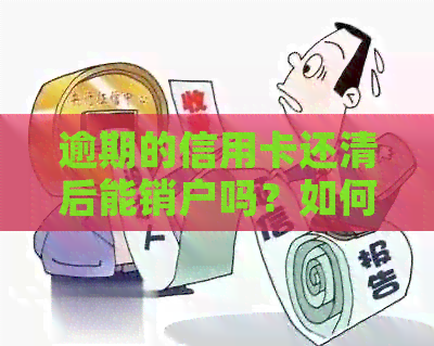 逾期的信用卡还清后能销户吗？如何操作？逾期还款后销卡可能吗？