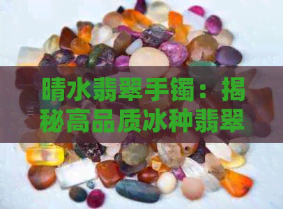 晴水翡翠手镯：揭秘高品质冰种翡翠的独特价值与批发货源