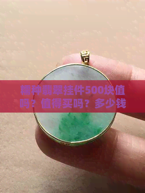 糯种翡翠挂件500块值吗？值得买吗？多少钱？