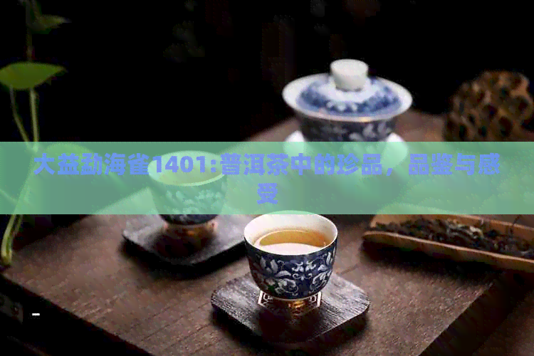 大益勐海雀1401:普洱茶中的珍品，品鉴与感受