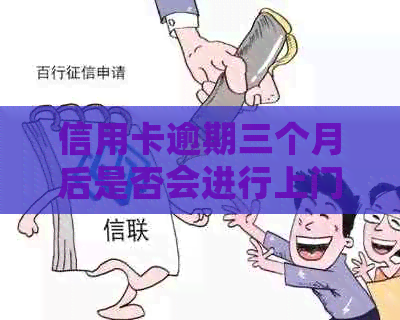 信用卡逾期三个月后是否会进行上门调查？揭秘真实情况与应对策略