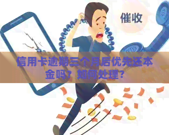 信用卡逾期三个月后优先还本金吗？如何处理？