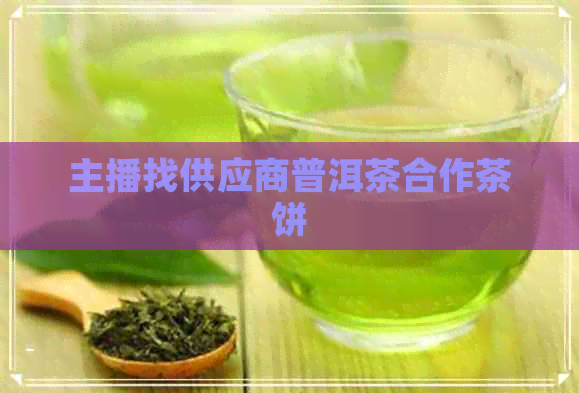 主播找供应商普洱茶合作茶饼