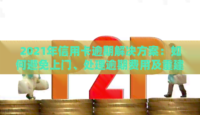 2021年信用卡逾期解决方案：如何避免上门、处理逾期费用及重建信用